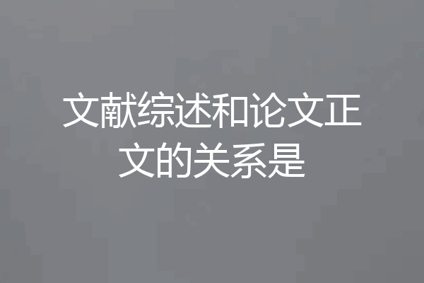 文献综述和论文正文的关系是