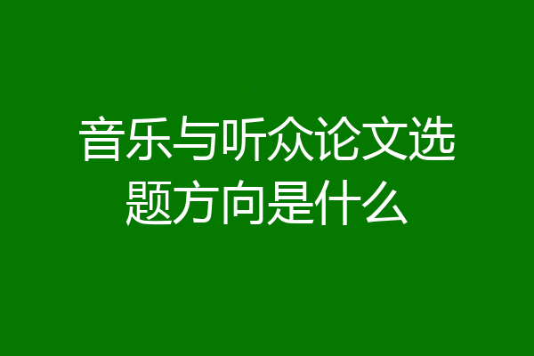音乐与听众论文选题方向是什么
