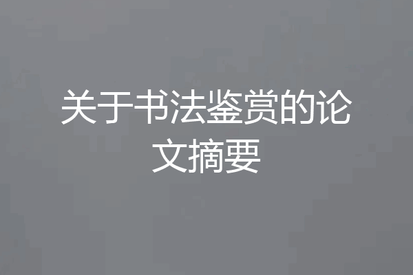 关于书法鉴赏的论文摘要