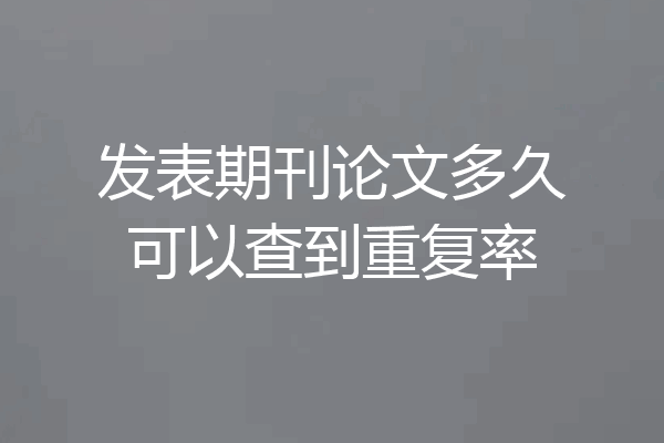 发表期刊论文多久可以查到重复率