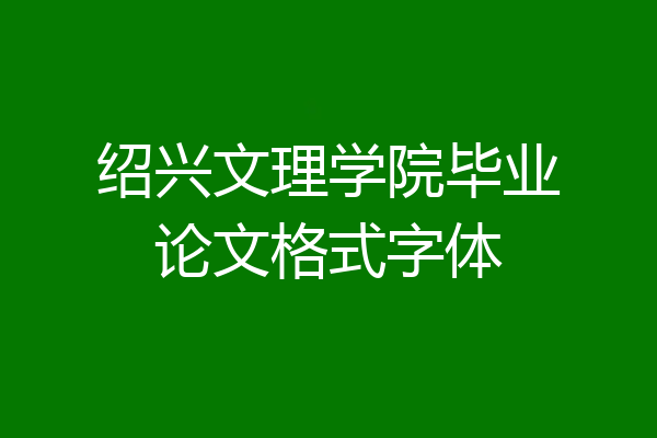 绍兴文理学院毕业论文格式字体