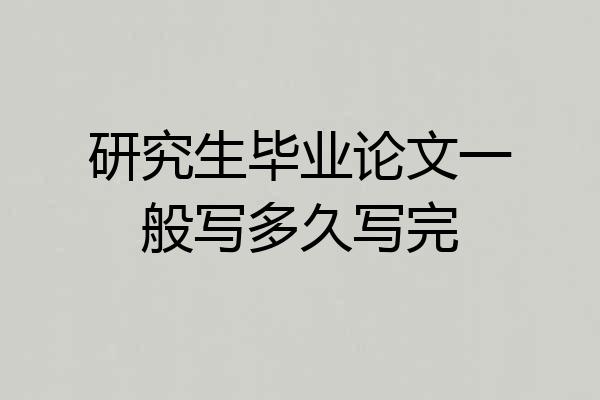 研究生毕业论文一般写多久写完