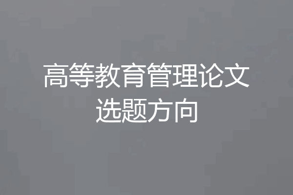 高等教育管理论文选题方向
