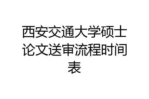 西安交通大学硕士论文送审流程时间表