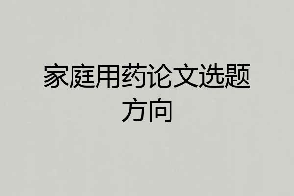 家庭用药论文选题方向