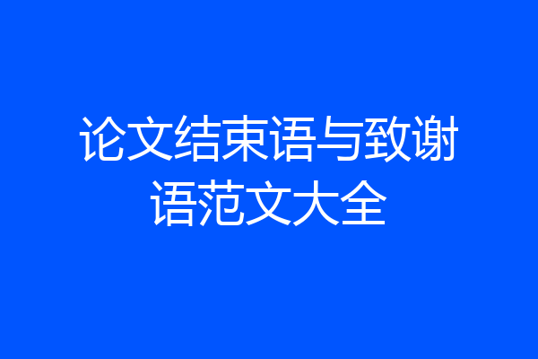 论文结束语与致谢语范文大全