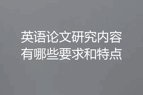 英语论文研究内容有哪些要求和特点