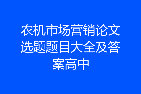 农机市场营销论文选题题目大全及答案高中