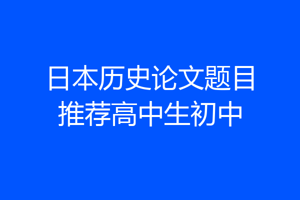 日本历史论文题目推荐高中生初中