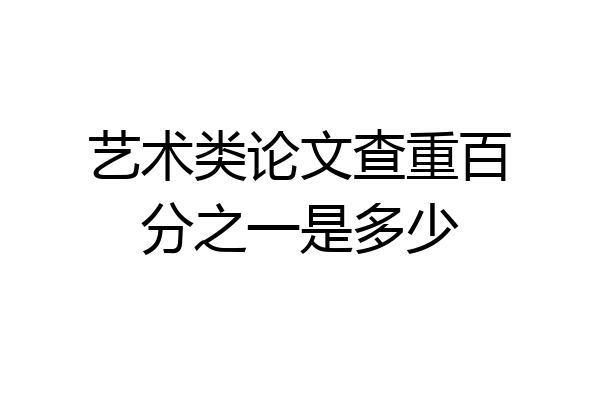 艺术类论文查重百分之一是多少