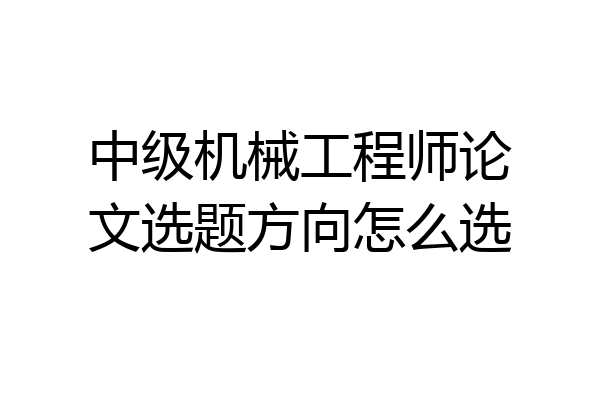 中级机械工程师论文选题方向怎么选