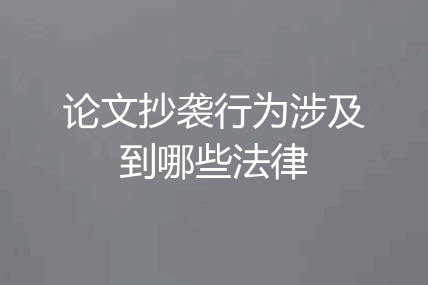 论文抄袭行为涉及到哪些法律