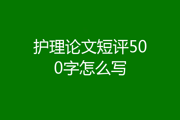 护理论文短评500字怎么写