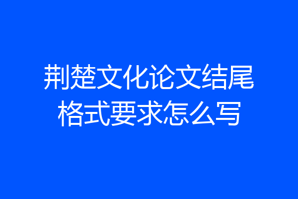 荆楚文化论文结尾格式要求怎么写