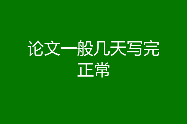 论文一般几天写完正常