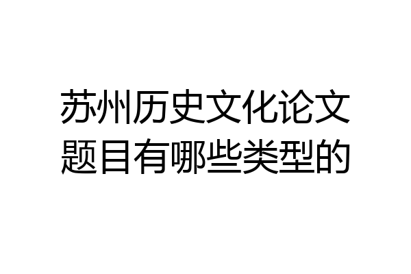 苏州历史文化论文题目有哪些类型的