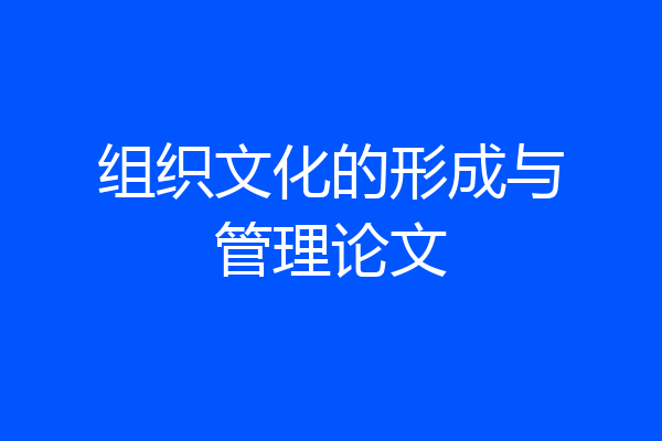 组织文化的形成与管理论文