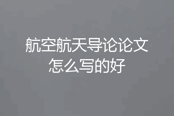 航空航天导论论文怎么写的好