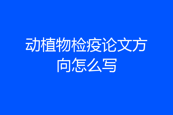 动植物检疫论文方向怎么写