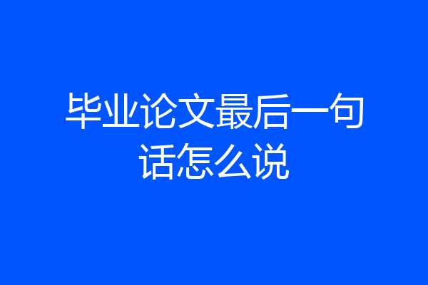 毕业论文最后一句话怎么说