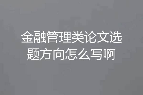 金融管理类论文选题方向怎么写啊