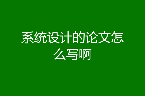 系统设计的论文怎么写啊
