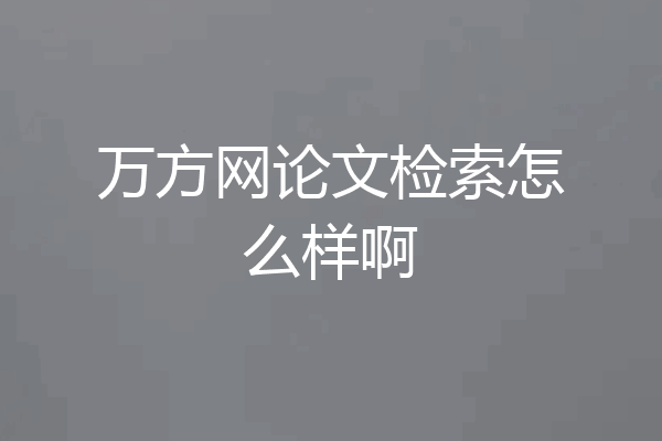 万方网论文检索怎么样啊