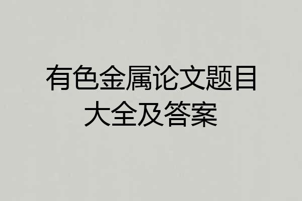 有色金属论文题目大全及答案