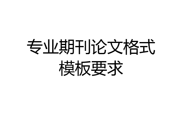 专业期刊论文格式模板要求