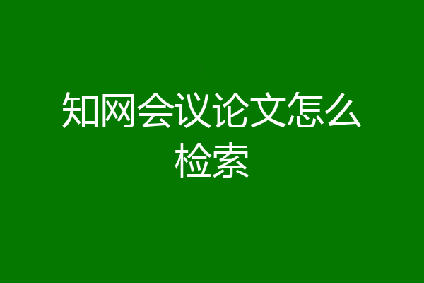 知网会议论文怎么检索