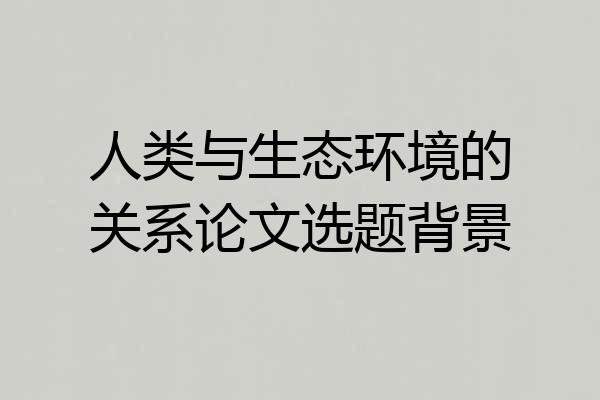 人类与生态环境的关系论文选题背景