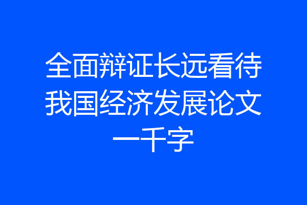 全面辩证长远看待我国经济发展论文一千字