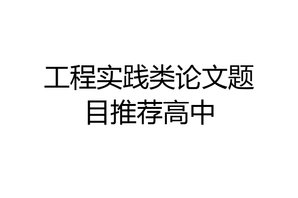 工程实践类论文题目推荐高中