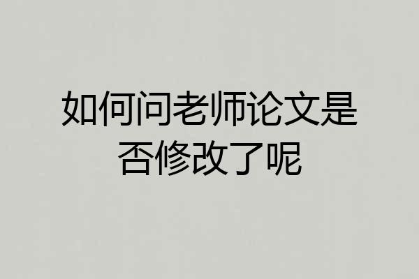 如何问老师论文是否修改了呢