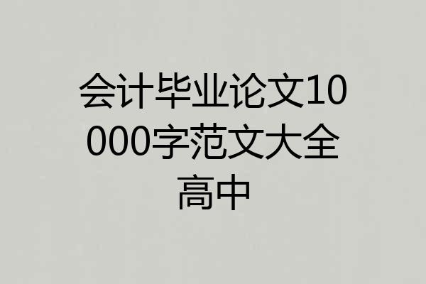 会计毕业论文10000字范文大全高中