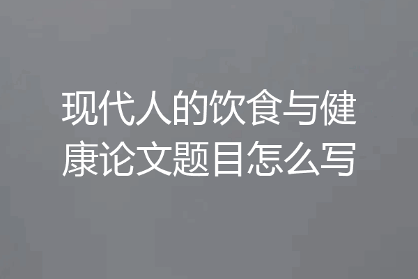 现代人的饮食与健康论文题目怎么写