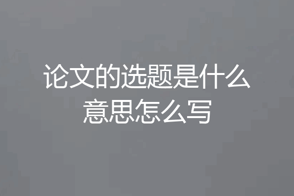 论文的选题是什么意思怎么写