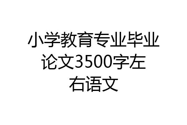 小学教育专业毕业论文3500字左右语文