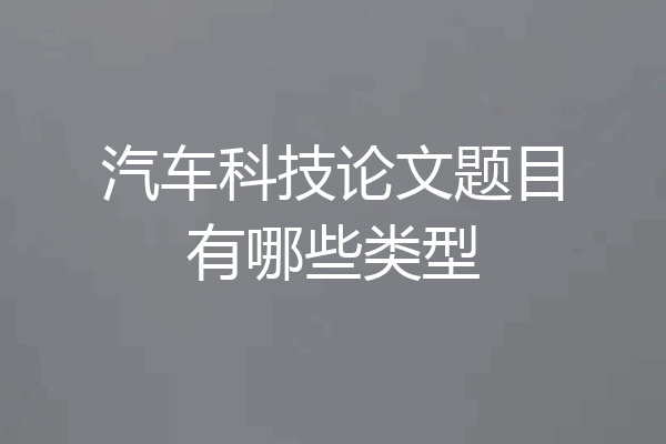 汽车科技论文题目有哪些类型