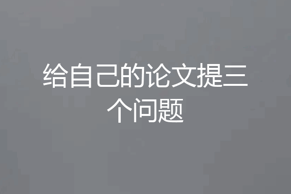 给自己的论文提三个问题