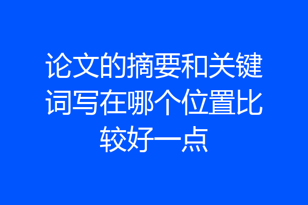 论文的摘要和关键词写在哪个位置比较好一点