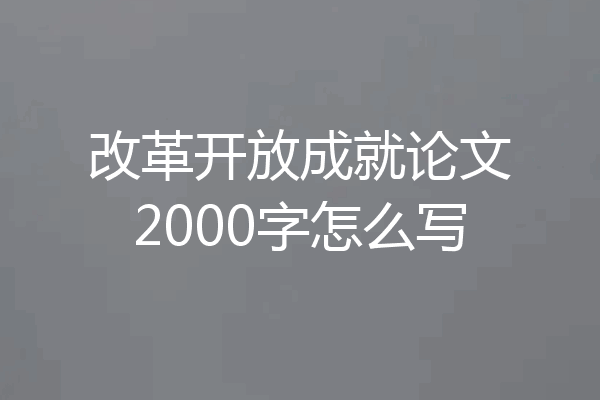 改革开放成就论文2000字怎么写