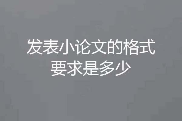 发表小论文的格式要求是多少