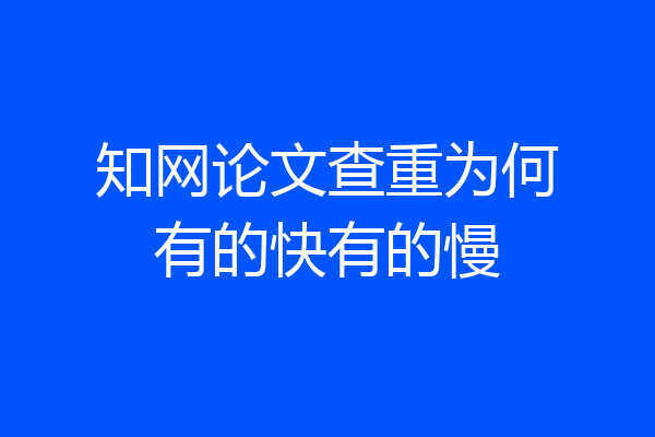 知网论文查重为何有的快有的慢