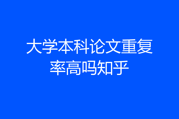 大学本科论文重复率高吗知乎