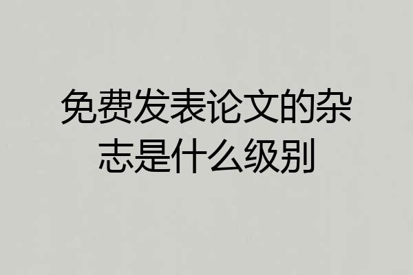 免费发表论文的杂志是什么级别