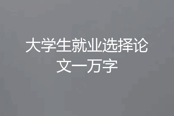 大学生就业选择论文一万字