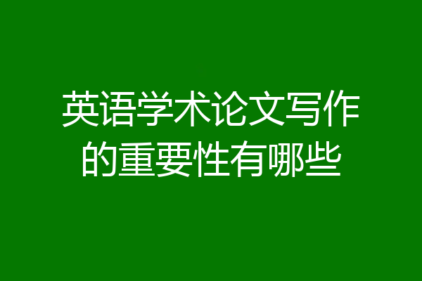 英语学术论文写作的重要性有哪些