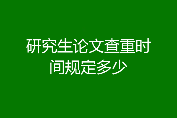 研究生论文查重时间规定多少