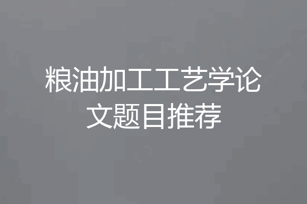 粮油加工工艺学论文题目推荐